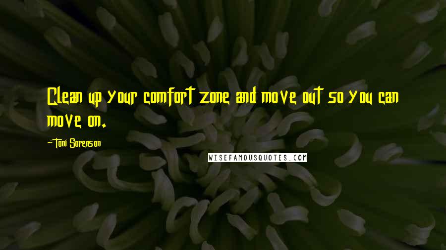 Toni Sorenson Quotes: Clean up your comfort zone and move out so you can move on.