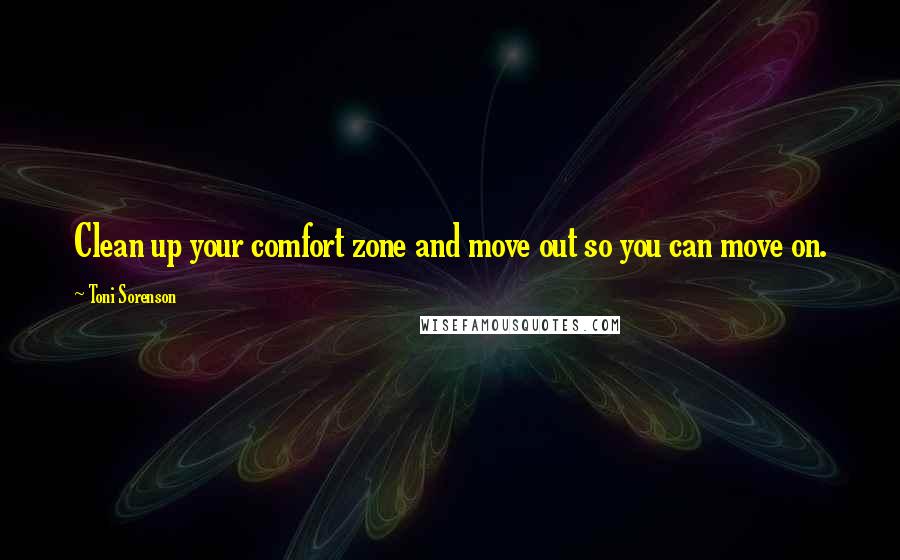 Toni Sorenson Quotes: Clean up your comfort zone and move out so you can move on.