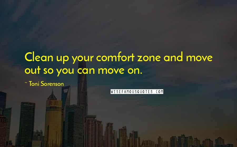 Toni Sorenson Quotes: Clean up your comfort zone and move out so you can move on.