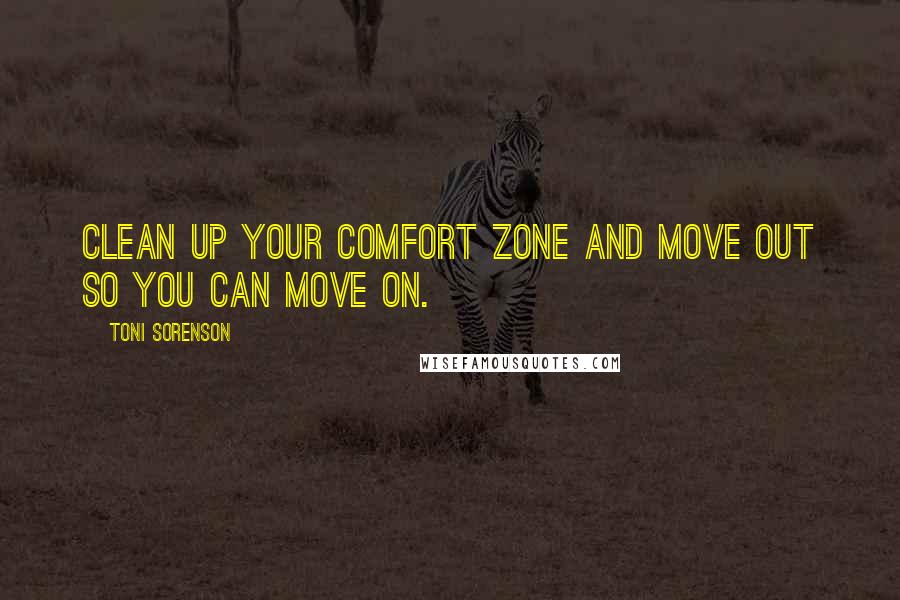 Toni Sorenson Quotes: Clean up your comfort zone and move out so you can move on.