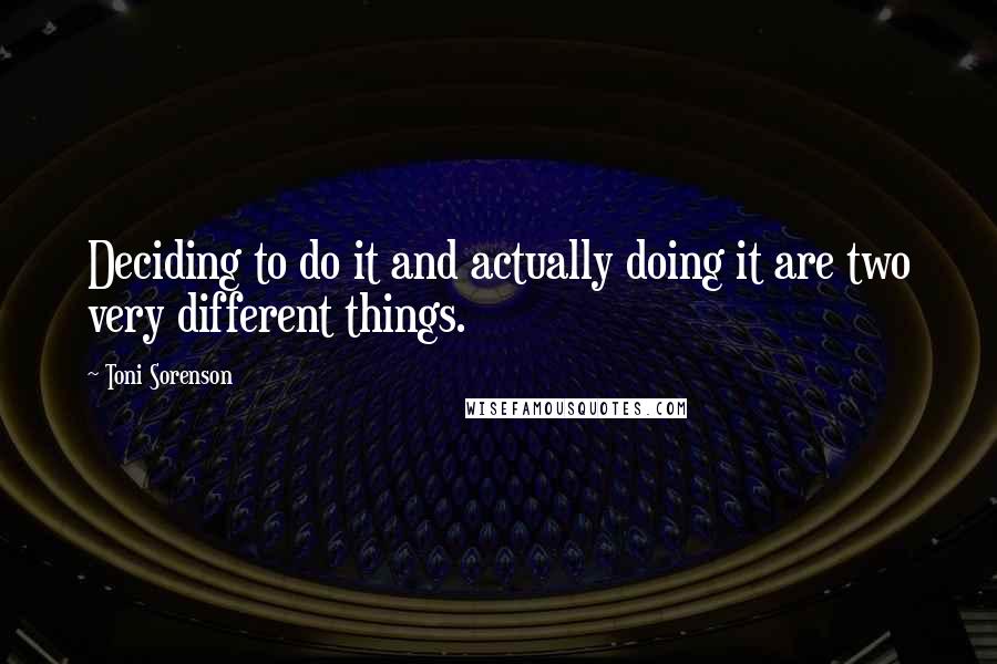 Toni Sorenson Quotes: Deciding to do it and actually doing it are two very different things.