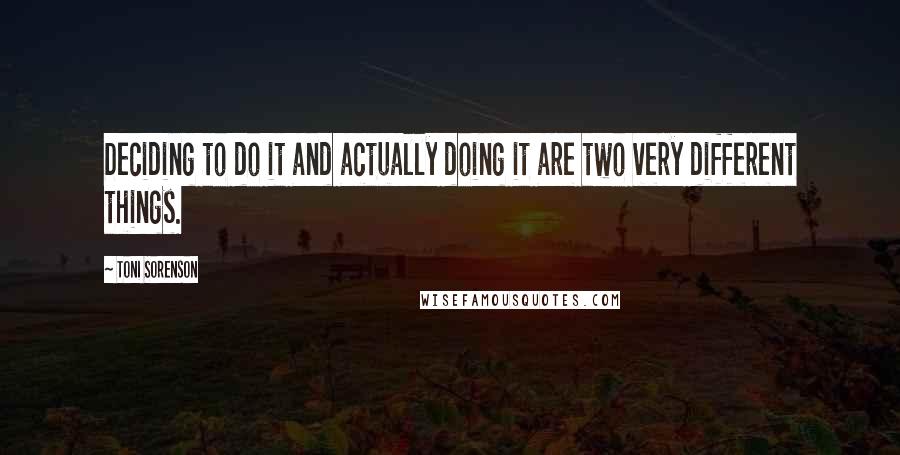 Toni Sorenson Quotes: Deciding to do it and actually doing it are two very different things.