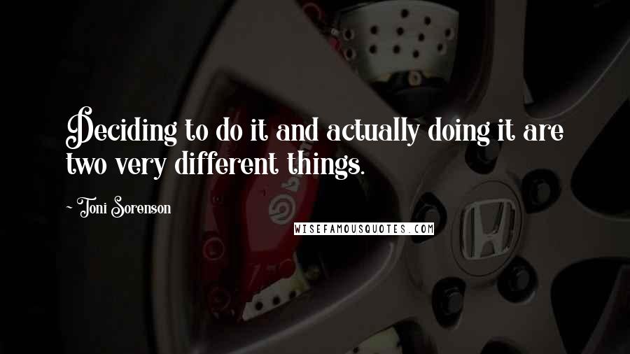 Toni Sorenson Quotes: Deciding to do it and actually doing it are two very different things.