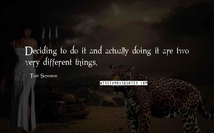 Toni Sorenson Quotes: Deciding to do it and actually doing it are two very different things.