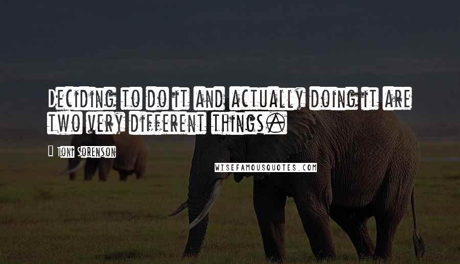 Toni Sorenson Quotes: Deciding to do it and actually doing it are two very different things.