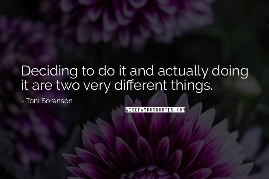 Toni Sorenson Quotes: Deciding to do it and actually doing it are two very different things.