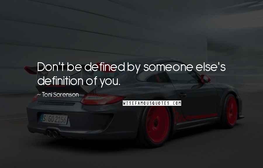 Toni Sorenson Quotes: Don't be defined by someone else's definition of you.