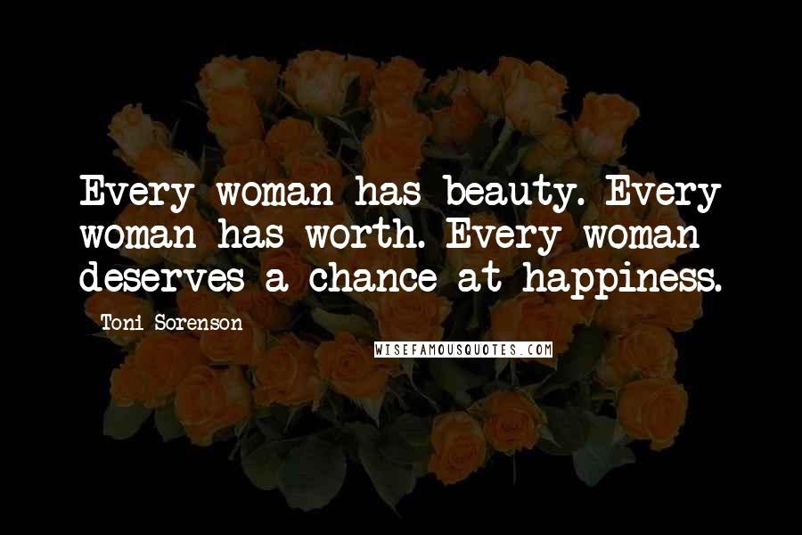 Toni Sorenson Quotes: Every woman has beauty. Every woman has worth. Every woman deserves a chance at happiness.