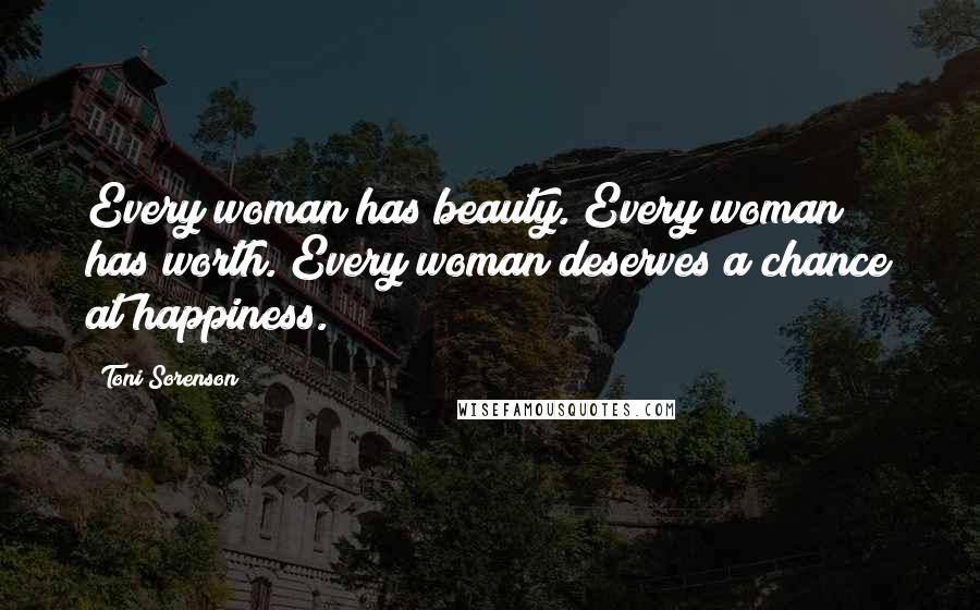 Toni Sorenson Quotes: Every woman has beauty. Every woman has worth. Every woman deserves a chance at happiness.