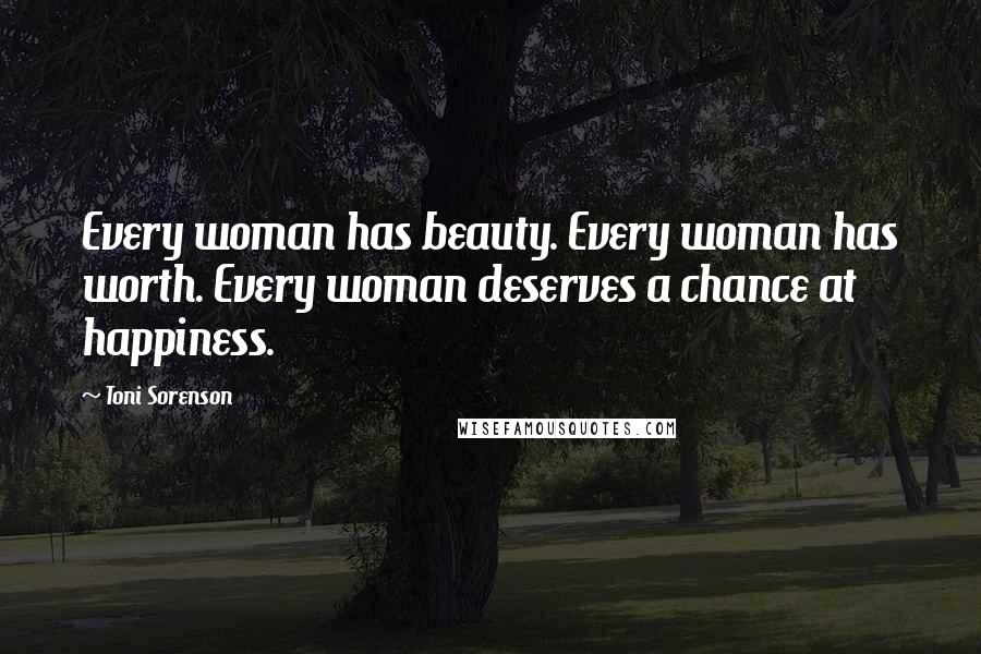 Toni Sorenson Quotes: Every woman has beauty. Every woman has worth. Every woman deserves a chance at happiness.