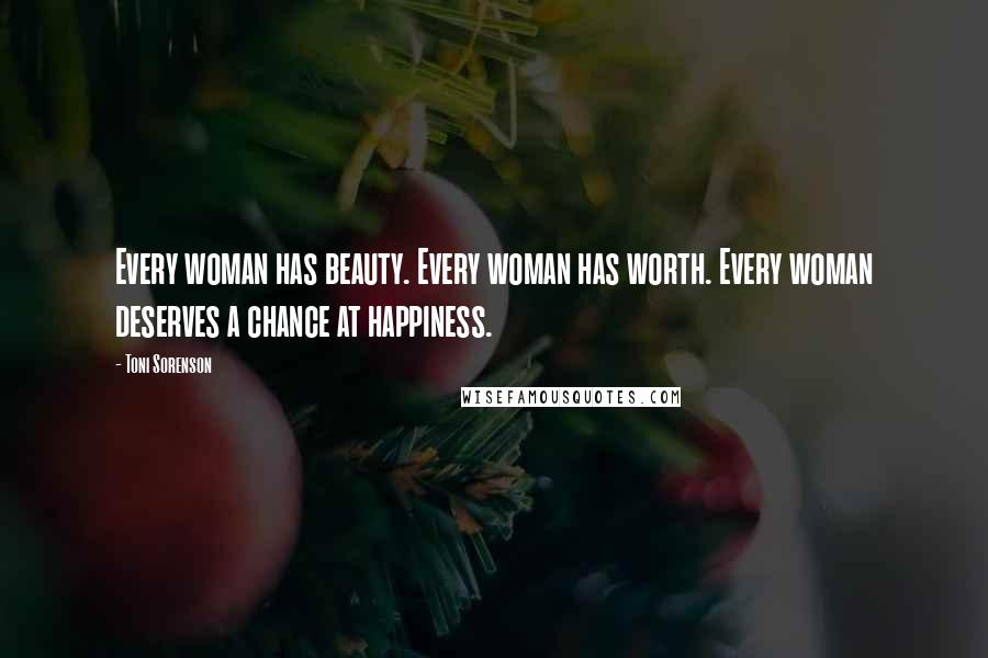 Toni Sorenson Quotes: Every woman has beauty. Every woman has worth. Every woman deserves a chance at happiness.