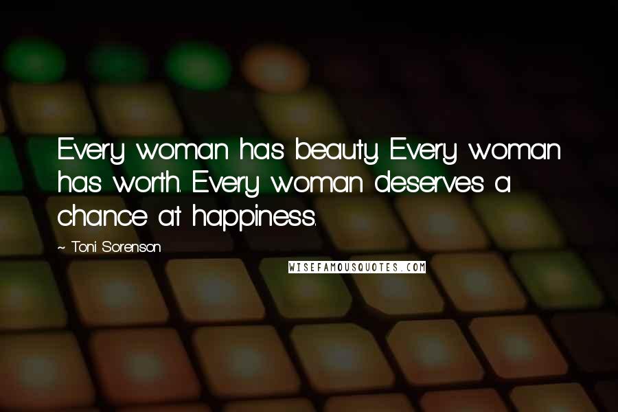 Toni Sorenson Quotes: Every woman has beauty. Every woman has worth. Every woman deserves a chance at happiness.