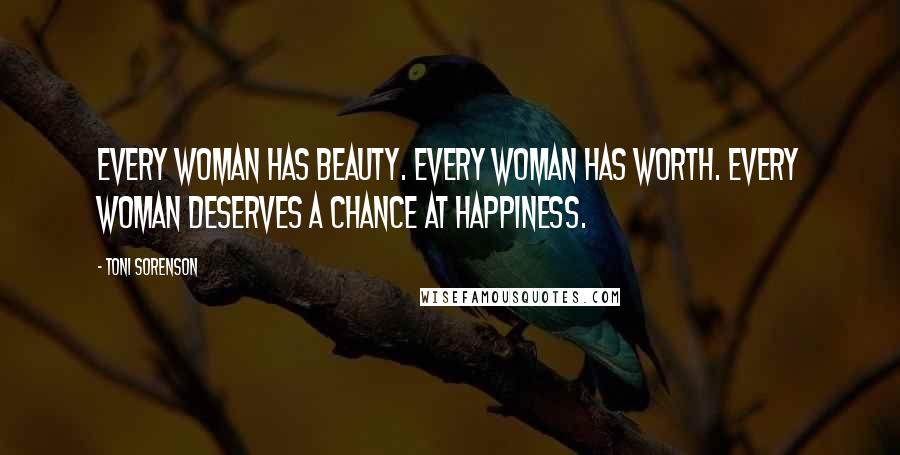 Toni Sorenson Quotes: Every woman has beauty. Every woman has worth. Every woman deserves a chance at happiness.