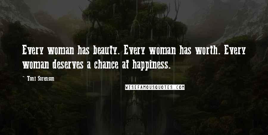 Toni Sorenson Quotes: Every woman has beauty. Every woman has worth. Every woman deserves a chance at happiness.