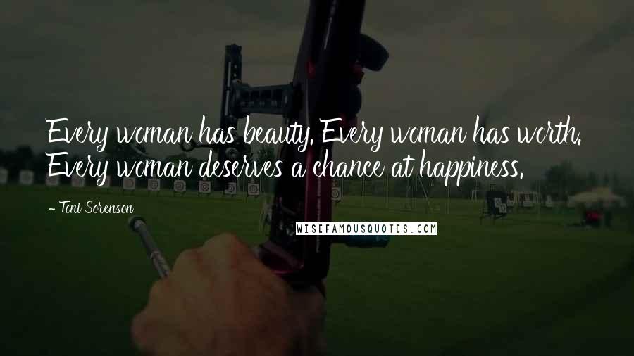 Toni Sorenson Quotes: Every woman has beauty. Every woman has worth. Every woman deserves a chance at happiness.