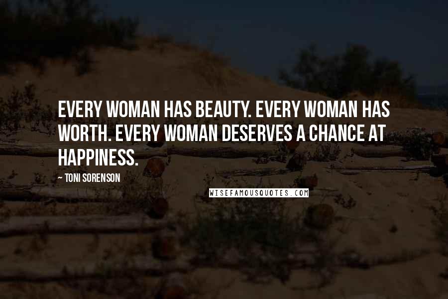 Toni Sorenson Quotes: Every woman has beauty. Every woman has worth. Every woman deserves a chance at happiness.
