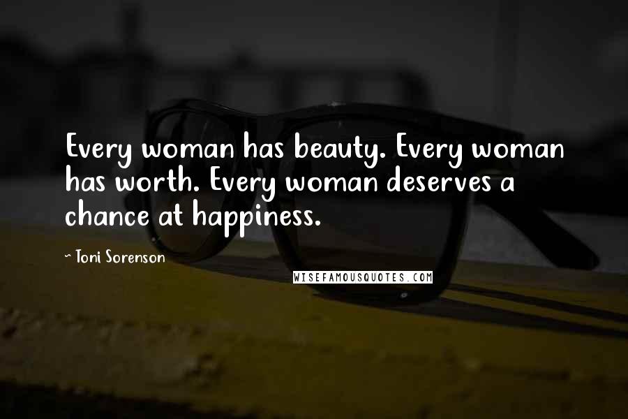 Toni Sorenson Quotes: Every woman has beauty. Every woman has worth. Every woman deserves a chance at happiness.