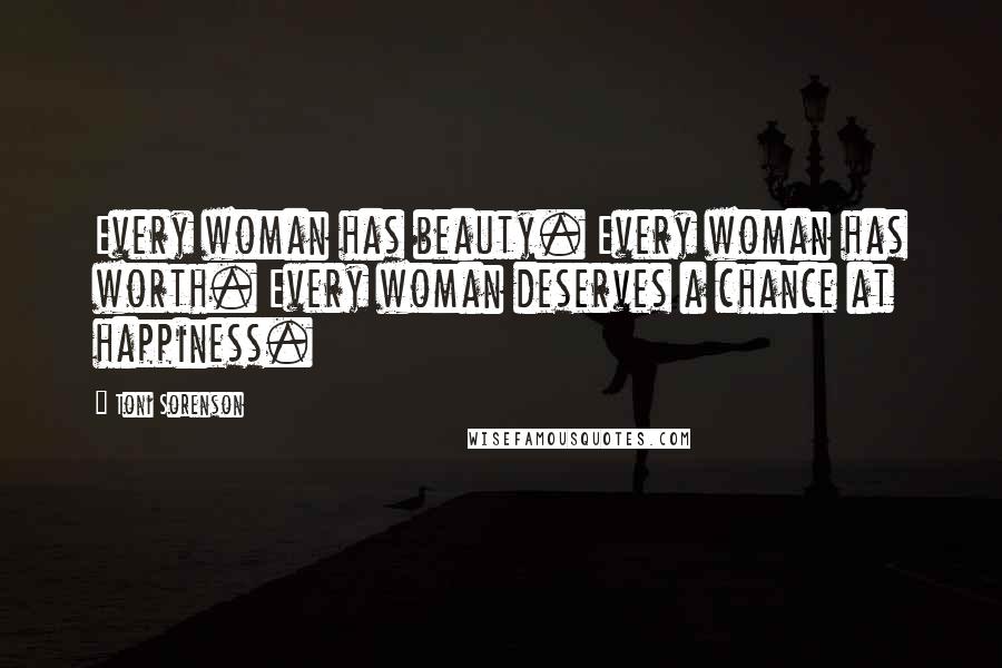 Toni Sorenson Quotes: Every woman has beauty. Every woman has worth. Every woman deserves a chance at happiness.