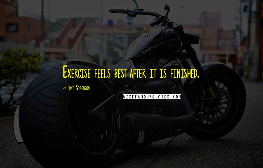 Toni Sorenson Quotes: Exercise feels best after it is finished.