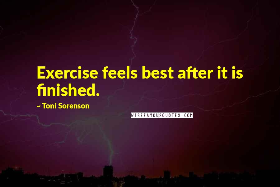 Toni Sorenson Quotes: Exercise feels best after it is finished.