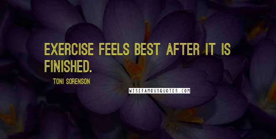 Toni Sorenson Quotes: Exercise feels best after it is finished.