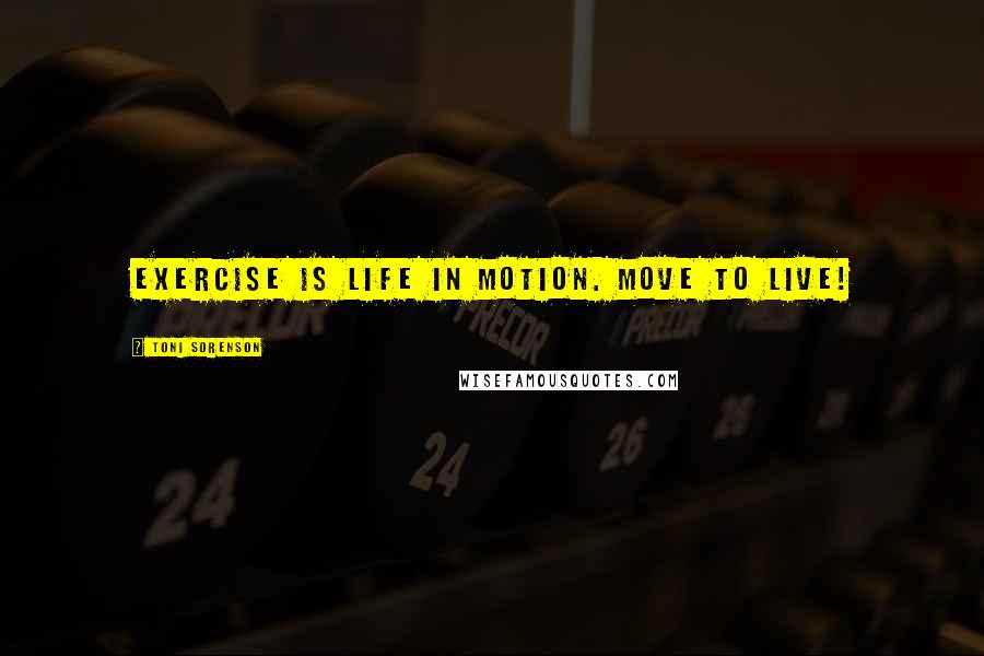 Toni Sorenson Quotes: Exercise is life in motion. MOVE to LIVE!