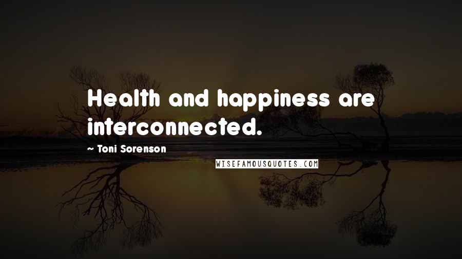 Toni Sorenson Quotes: Health and happiness are interconnected.