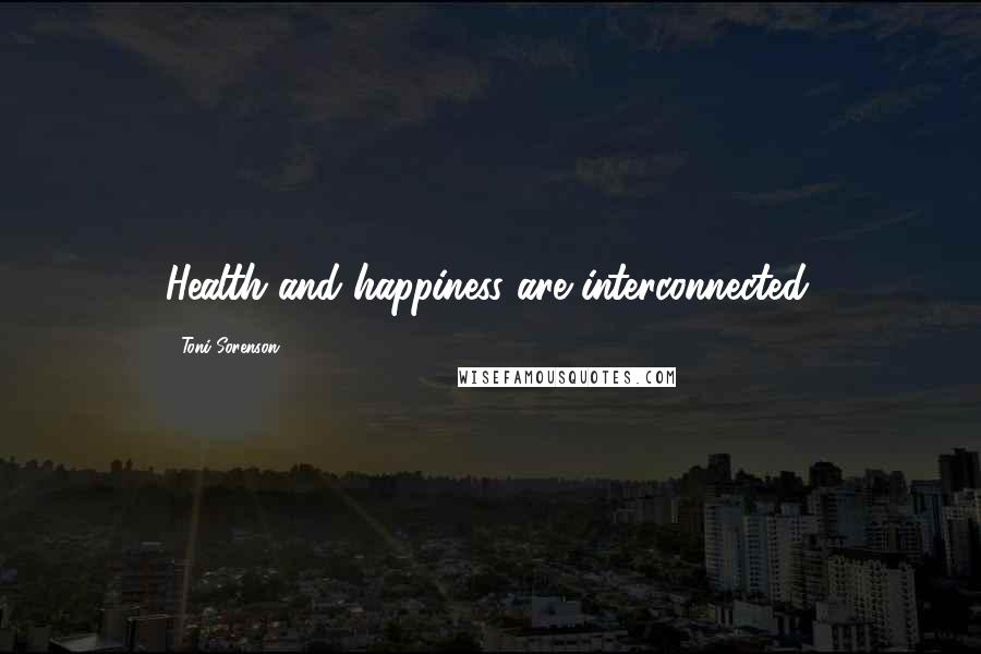 Toni Sorenson Quotes: Health and happiness are interconnected.