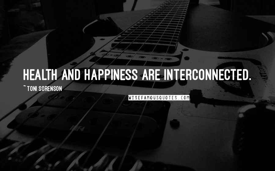 Toni Sorenson Quotes: Health and happiness are interconnected.