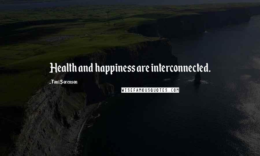 Toni Sorenson Quotes: Health and happiness are interconnected.