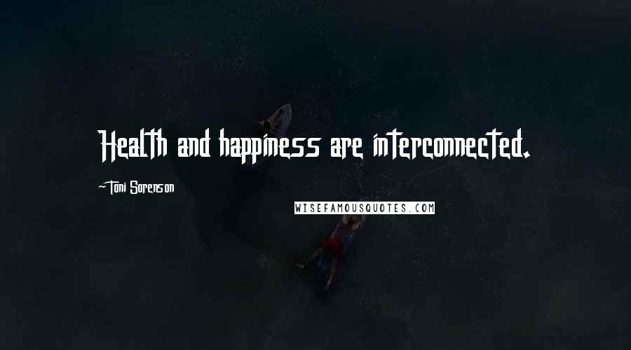 Toni Sorenson Quotes: Health and happiness are interconnected.