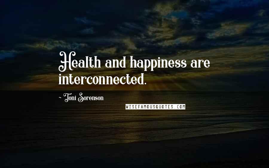 Toni Sorenson Quotes: Health and happiness are interconnected.