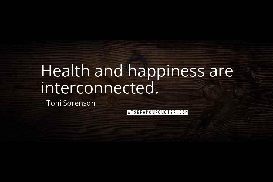 Toni Sorenson Quotes: Health and happiness are interconnected.
