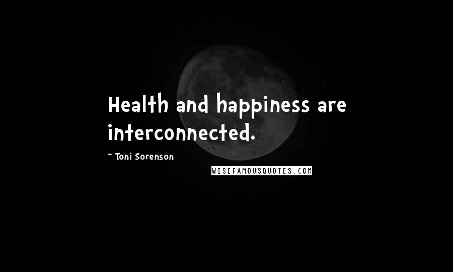Toni Sorenson Quotes: Health and happiness are interconnected.