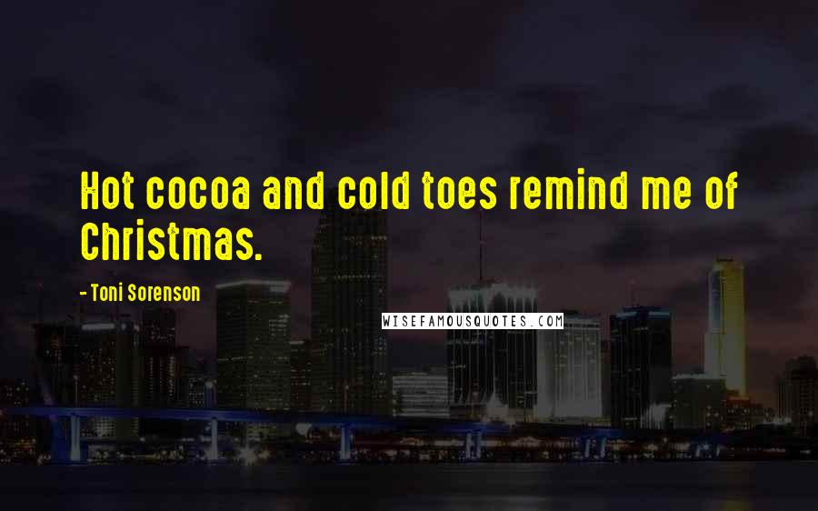 Toni Sorenson Quotes: Hot cocoa and cold toes remind me of Christmas.