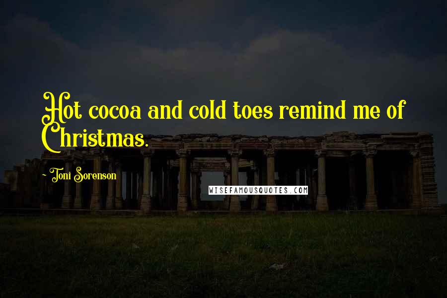 Toni Sorenson Quotes: Hot cocoa and cold toes remind me of Christmas.
