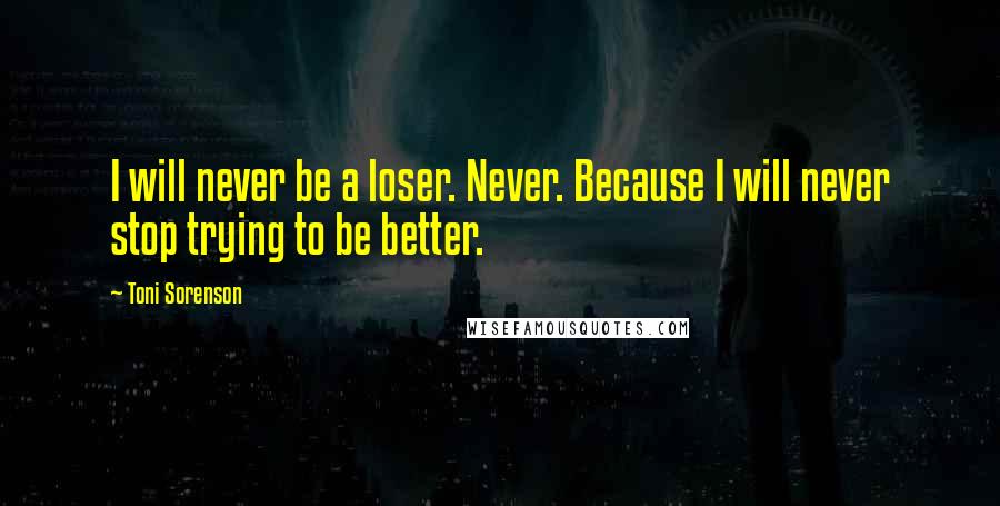 Toni Sorenson Quotes: I will never be a loser. Never. Because I will never stop trying to be better.
