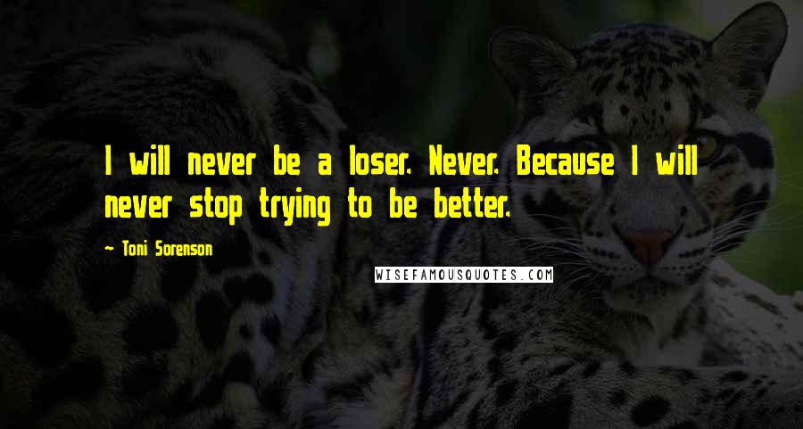 Toni Sorenson Quotes: I will never be a loser. Never. Because I will never stop trying to be better.