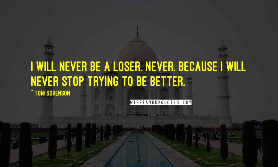 Toni Sorenson Quotes: I will never be a loser. Never. Because I will never stop trying to be better.