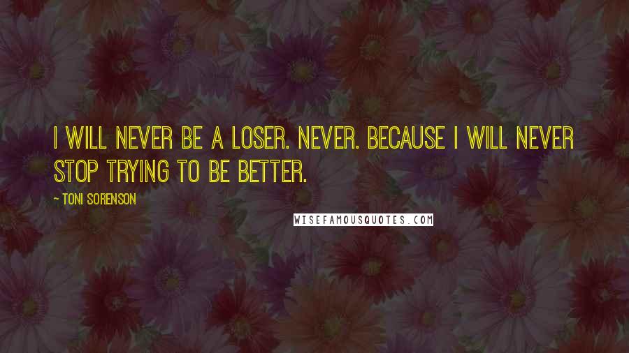 Toni Sorenson Quotes: I will never be a loser. Never. Because I will never stop trying to be better.