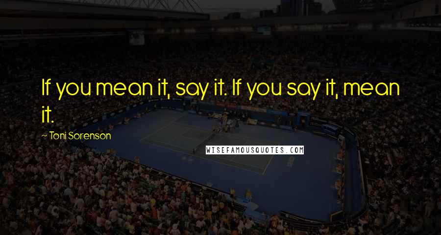 Toni Sorenson Quotes: If you mean it, say it. If you say it, mean it.