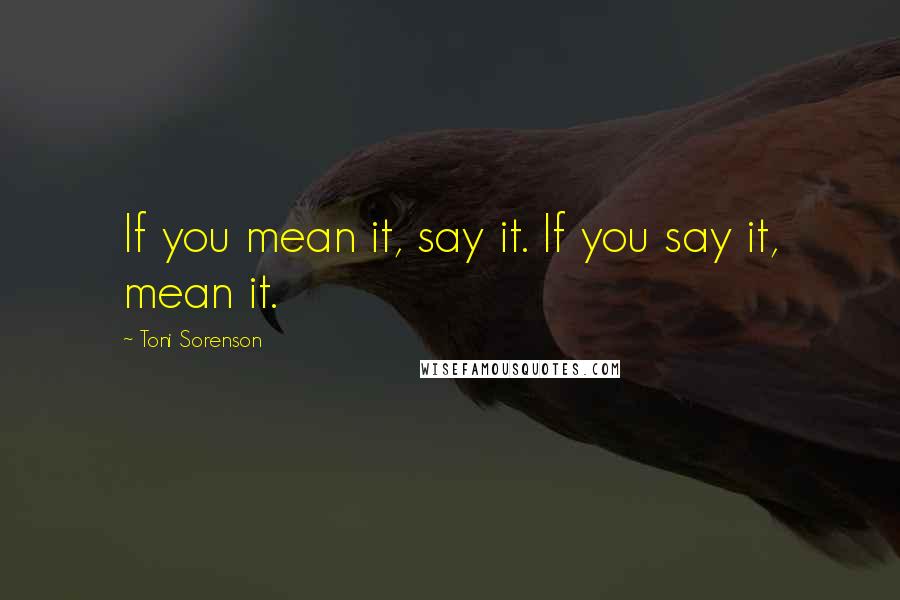 Toni Sorenson Quotes: If you mean it, say it. If you say it, mean it.