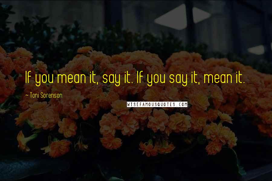 Toni Sorenson Quotes: If you mean it, say it. If you say it, mean it.