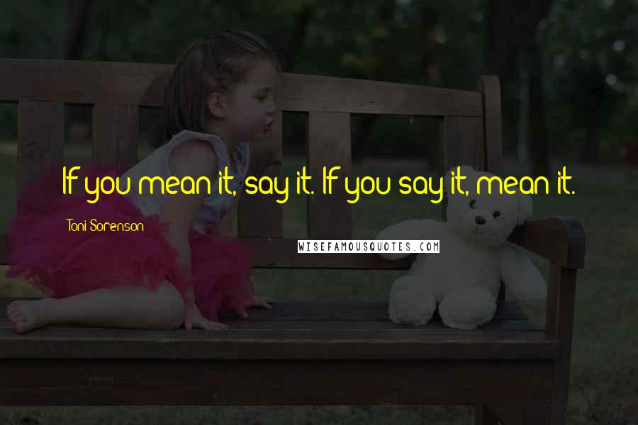 Toni Sorenson Quotes: If you mean it, say it. If you say it, mean it.