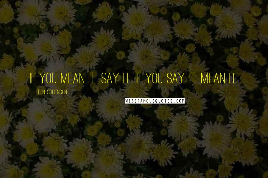 Toni Sorenson Quotes: If you mean it, say it. If you say it, mean it.
