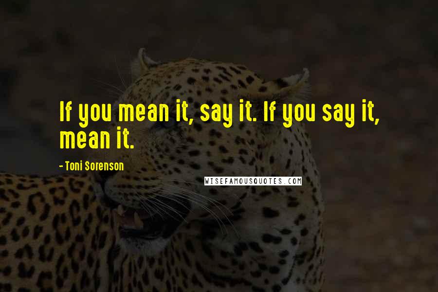 Toni Sorenson Quotes: If you mean it, say it. If you say it, mean it.