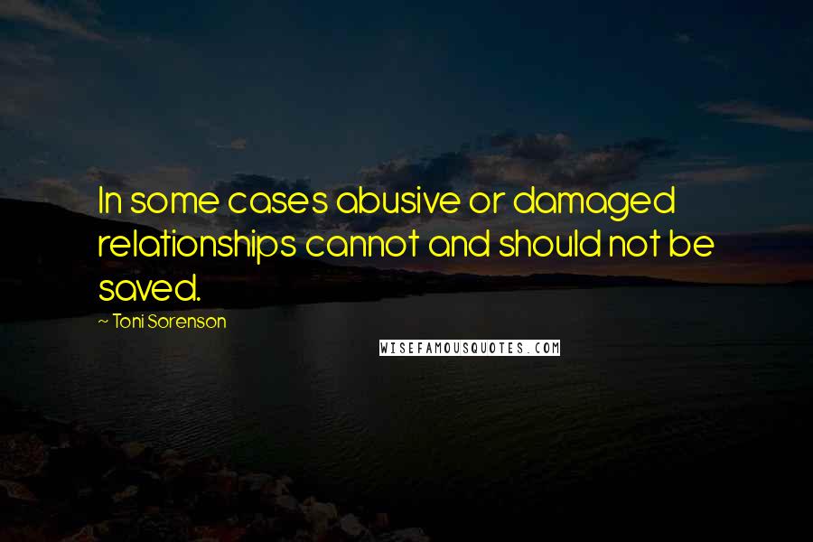 Toni Sorenson Quotes: In some cases abusive or damaged relationships cannot and should not be saved.