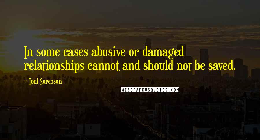 Toni Sorenson Quotes: In some cases abusive or damaged relationships cannot and should not be saved.