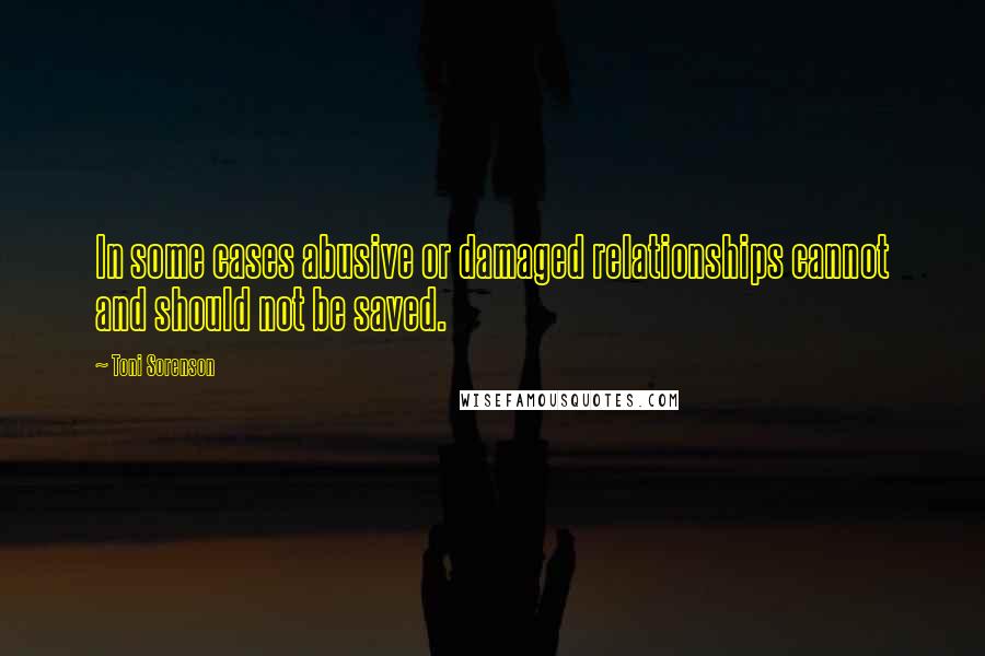 Toni Sorenson Quotes: In some cases abusive or damaged relationships cannot and should not be saved.