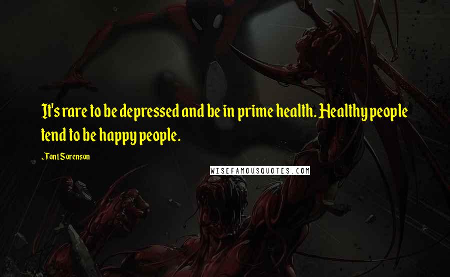 Toni Sorenson Quotes: It's rare to be depressed and be in prime health. Healthy people tend to be happy people.